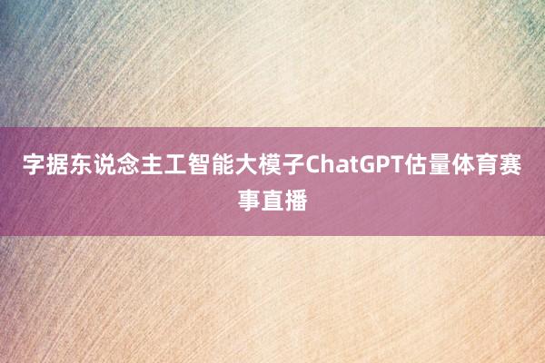 字据东说念主工智能大模子ChatGPT估量体育赛事直播