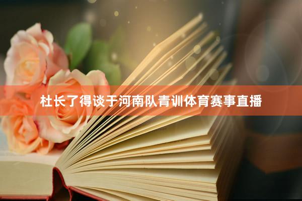 杜长了得谈于河南队青训体育赛事直播