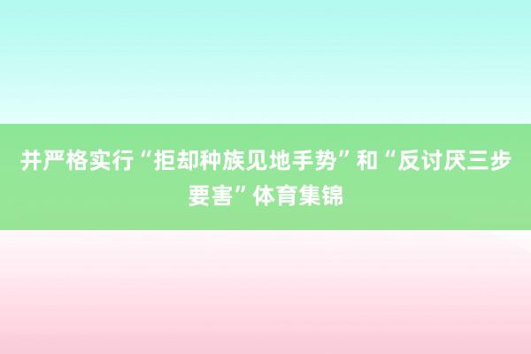 并严格实行“拒却种族见地手势”和“反讨厌三步要害”体育集锦