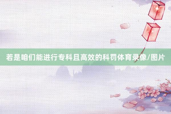 若是咱们能进行专科且高效的科罚体育录像/图片