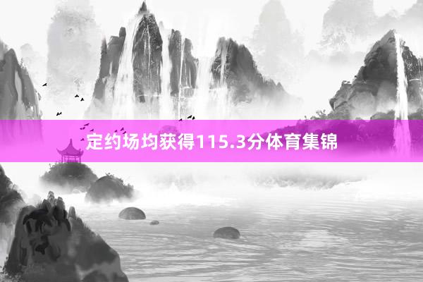 定约场均获得115.3分体育集锦