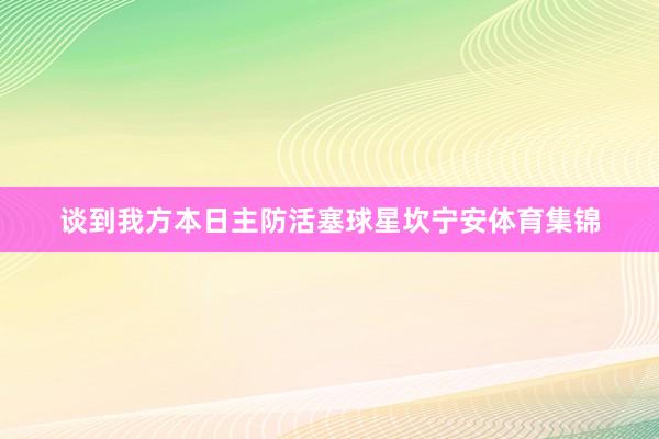 谈到我方本日主防活塞球星坎宁安体育集锦