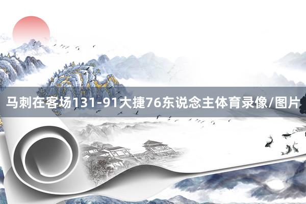 马刺在客场131-91大捷76东说念主体育录像/图片