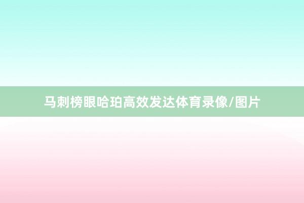 马刺榜眼哈珀高效发达体育录像/图片
