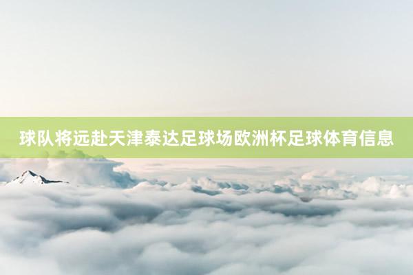 球队将远赴天津泰达足球场欧洲杯足球体育信息