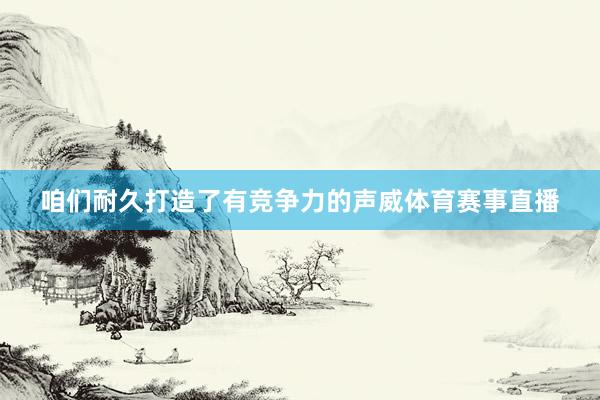 咱们耐久打造了有竞争力的声威体育赛事直播