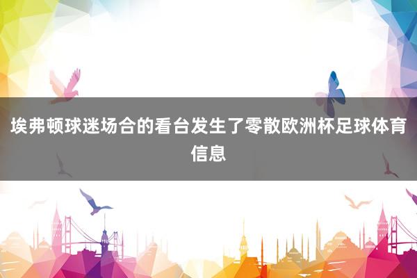 埃弗顿球迷场合的看台发生了零散欧洲杯足球体育信息
