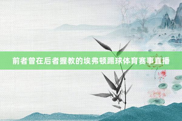 前者曾在后者握教的埃弗顿踢球体育赛事直播