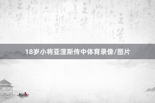 18岁小将亚涅斯传中体育录像/图片