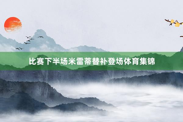 比赛下半场米雷蒂替补登场体育集锦