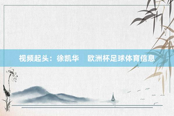 视频起头：徐凯华    欧洲杯足球体育信息