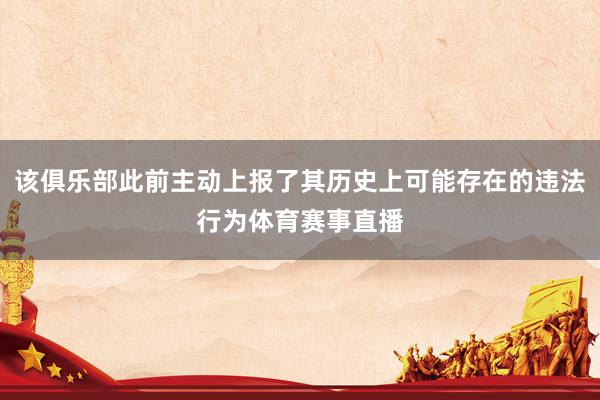 该俱乐部此前主动上报了其历史上可能存在的违法行为体育赛事直播
