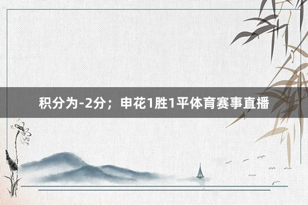 积分为-2分;申花1胜1平体育赛事直播