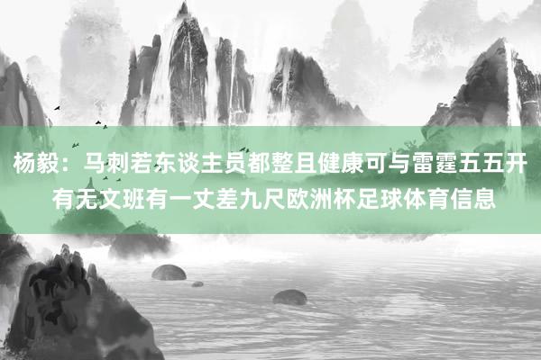 杨毅：马刺若东谈主员都整且健康可与雷霆五五开 有无文班有一丈差九尺欧洲杯足球体育信息