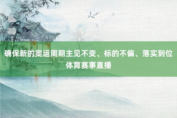 确保新的奥运周期主见不变、标的不偏、落实到位体育赛事直播