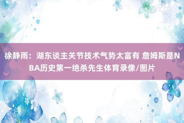 徐静雨：湖东谈主关节技术气势太富有 詹姆斯是NBA历史第一绝杀先生体育录像/图片