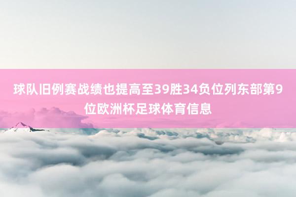 球队旧例赛战绩也提高至39胜34负位列东部第9位欧洲杯足球体育信息