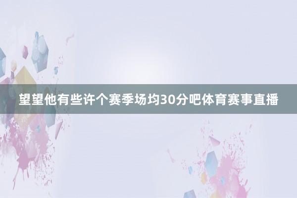 望望他有些许个赛季场均30分吧体育赛事直播