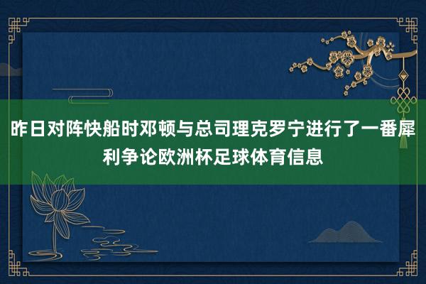 昨日对阵快船时邓顿与总司理克罗宁进行了一番犀利争论欧洲杯足球体育信息