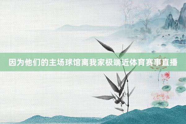 因为他们的主场球馆离我家极端近体育赛事直播