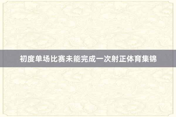 初度单场比赛未能完成一次射正体育集锦