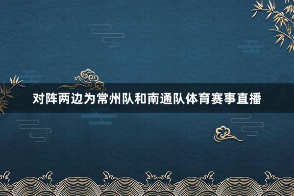 对阵两边为常州队和南通队体育赛事直播