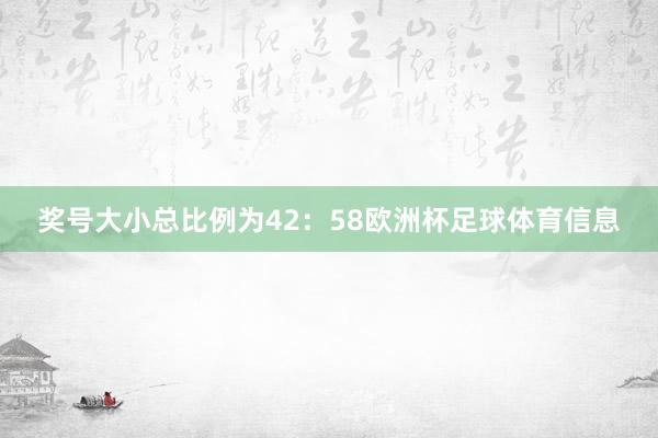 奖号大小总比例为42：58欧洲杯足球体育信息