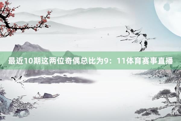 最近10期这两位奇偶总比为9：11体育赛事直播