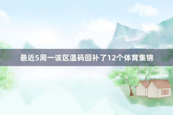 最近5周一该区温码回补了12个体育集锦