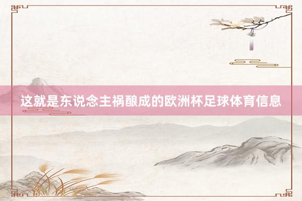 这就是东说念主祸酿成的欧洲杯足球体育信息