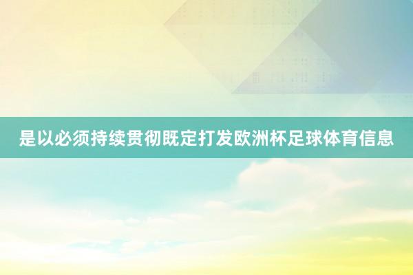 是以必须持续贯彻既定打发欧洲杯足球体育信息