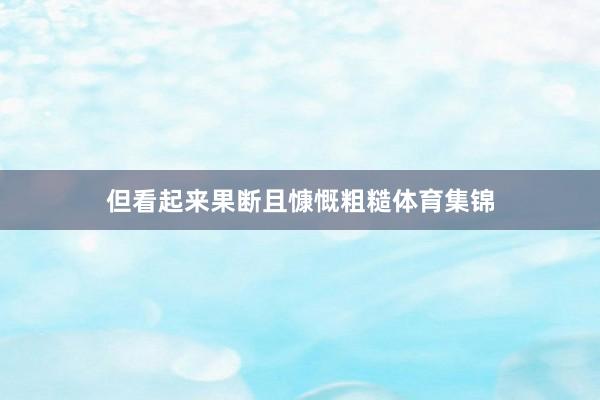 但看起来果断且慷慨粗糙体育集锦