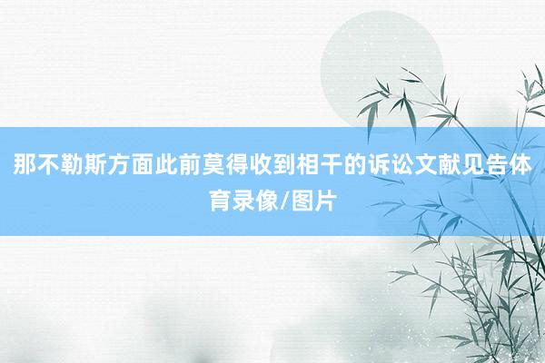 那不勒斯方面此前莫得收到相干的诉讼文献见告体育录像/图片