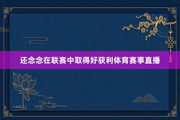 还念念在联赛中取得好获利体育赛事直播