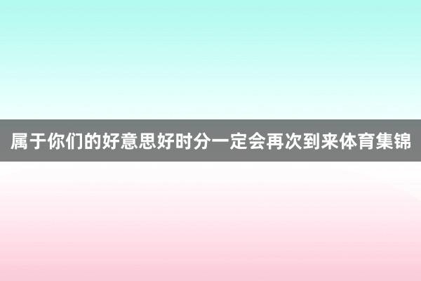 属于你们的好意思好时分一定会再次到来体育集锦