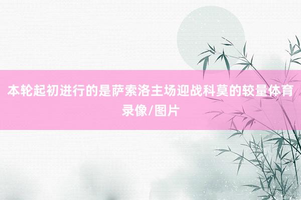 本轮起初进行的是萨索洛主场迎战科莫的较量体育录像/图片