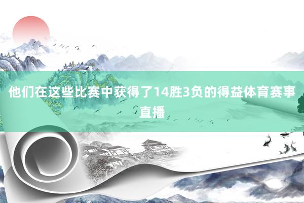 他们在这些比赛中获得了14胜3负的得益体育赛事直播