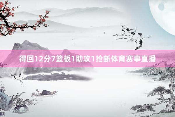 得回12分7篮板1助攻1抢断体育赛事直播