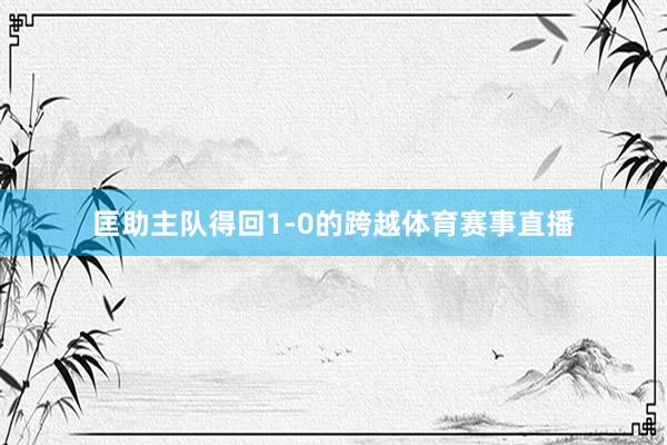 匡助主队得回1-0的跨越体育赛事直播