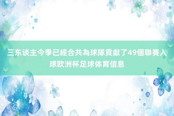 三东谈主今季已經合共為球隊貢獻了49個聯賽入球欧洲杯足球体育信息