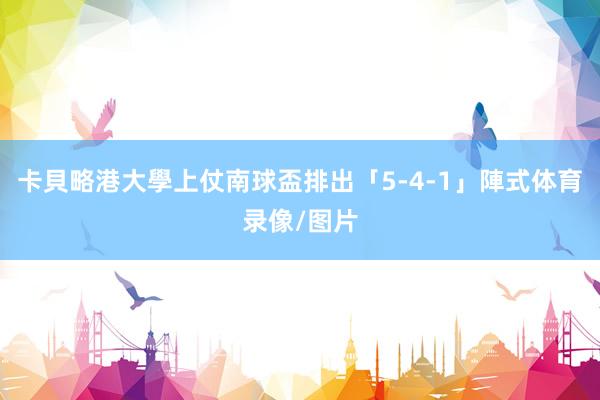 卡貝略港大學上仗南球盃排出「5-4-1」陣式体育录像/图片
