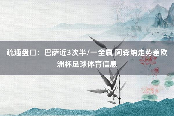 疏通盘口：巴萨近3次半/一全赢 阿森纳走势差欧洲杯足球体育信息