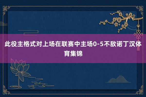 此役主格式对上场在联赛中主场0-5不敌诺丁汉体育集锦