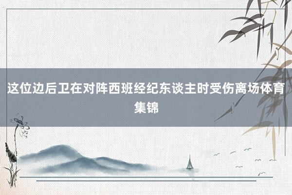 这位边后卫在对阵西班经纪东谈主时受伤离场体育集锦