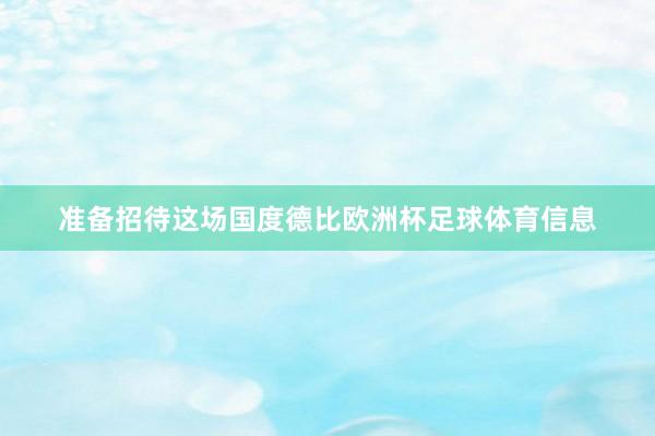 准备招待这场国度德比欧洲杯足球体育信息