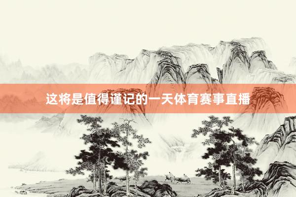 这将是值得谨记的一天体育赛事直播