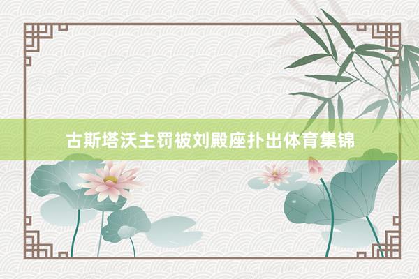 古斯塔沃主罚被刘殿座扑出体育集锦
