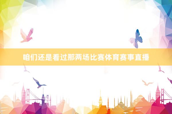咱们还是看过那两场比赛体育赛事直播