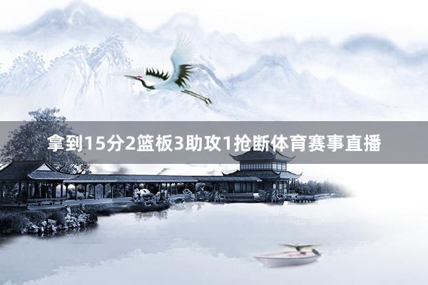 拿到15分2篮板3助攻1抢断体育赛事直播