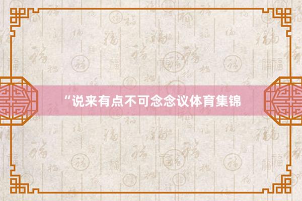 “说来有点不可念念议体育集锦